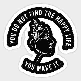 You do not find the happy life. You make it. Sticker